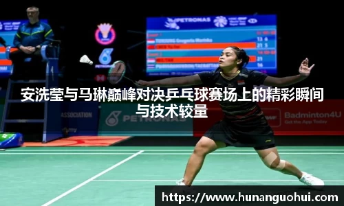 安洗莹与马琳巅峰对决乒乓球赛场上的精彩瞬间与技术较量