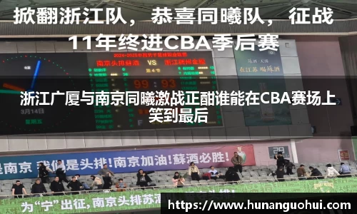 浙江广厦与南京同曦激战正酣谁能在CBA赛场上笑到最后