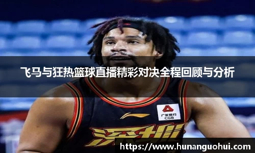 飞马与狂热篮球直播精彩对决全程回顾与分析