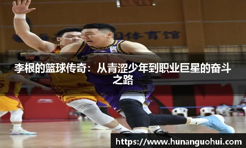 李根的篮球传奇：从青涩少年到职业巨星的奋斗之路
